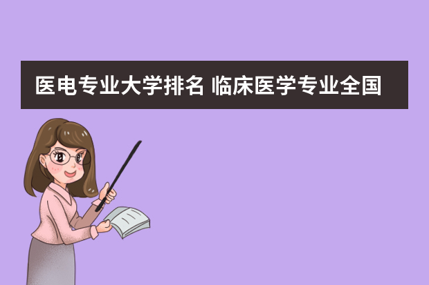 医电专业大学排名 临床医学专业全国排名一览表